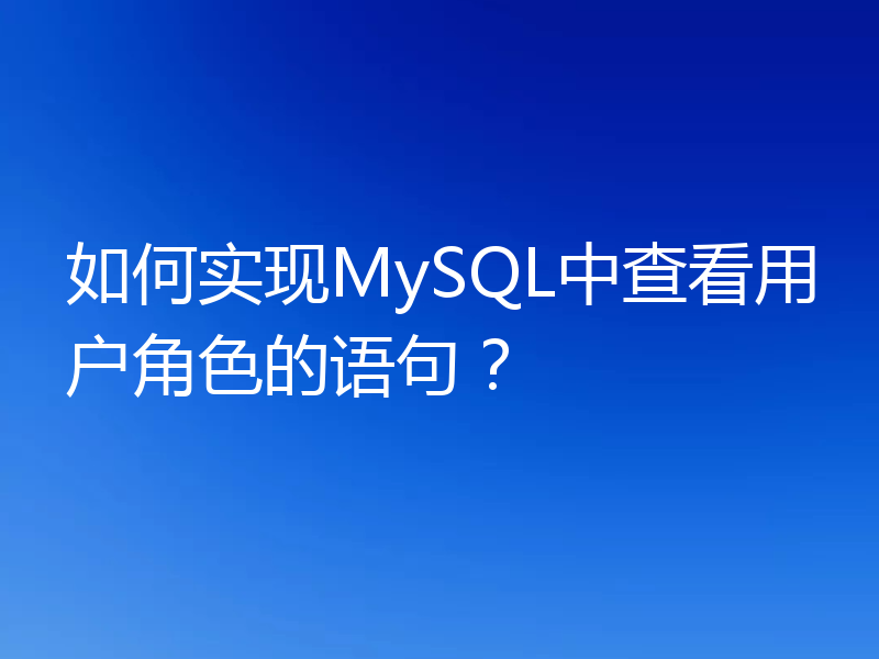 如何实现MySQL中查看用户角色的语句？