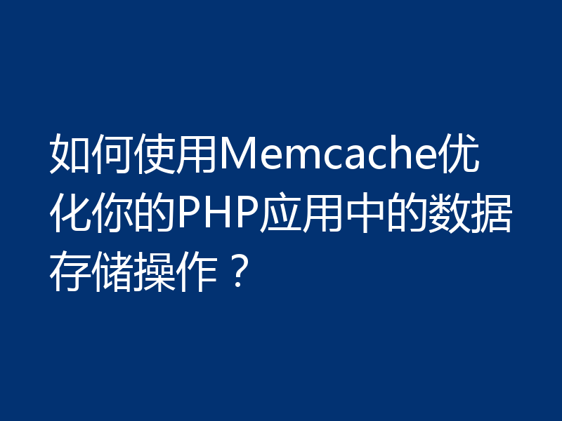 如何使用Memcache优化你的PHP应用中的数据存储操作？