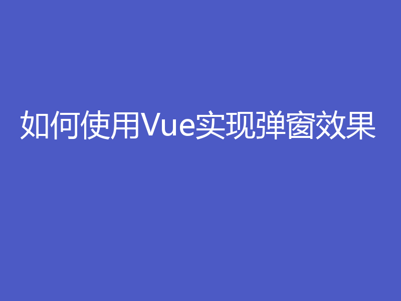 如何使用Vue实现弹窗效果