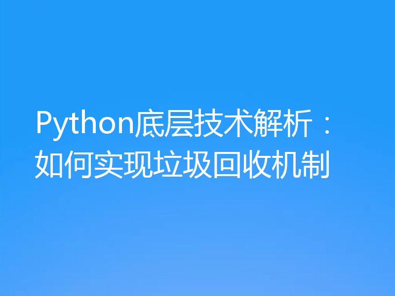 Python底层技术解析：如何实现垃圾回收机制
