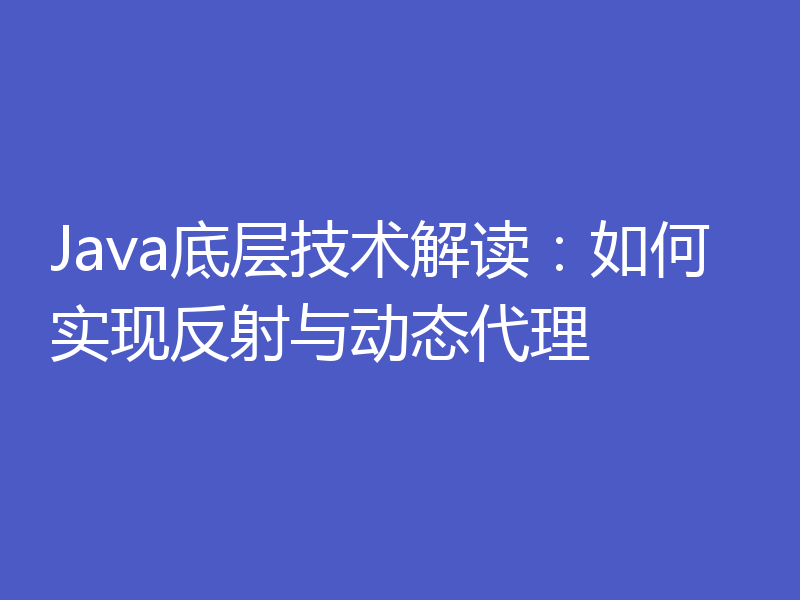 Java底层技术解读：如何实现反射与动态代理