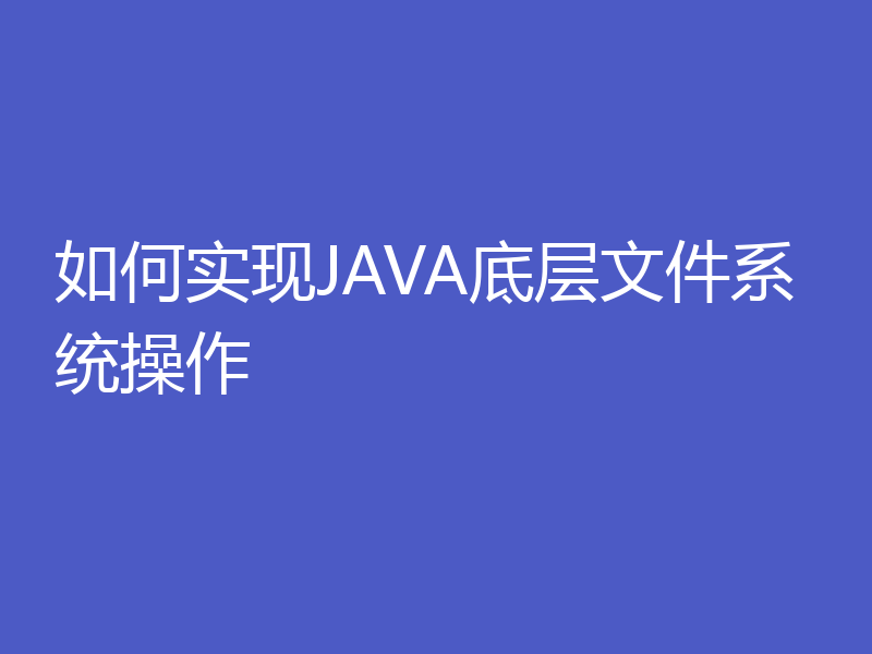 如何实现JAVA底层文件系统操作