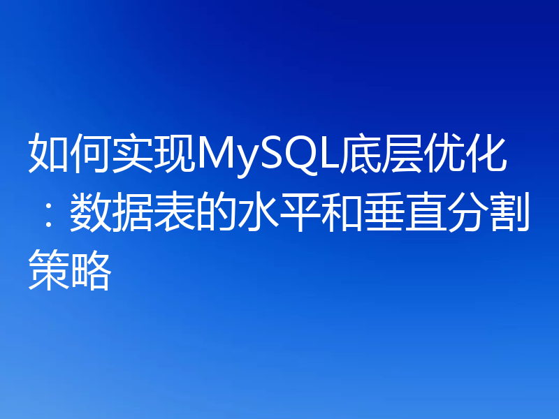 如何实现MySQL底层优化：数据表的水平和垂直分割策略