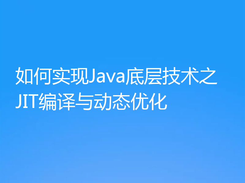 如何实现Java底层技术之JIT编译与动态优化