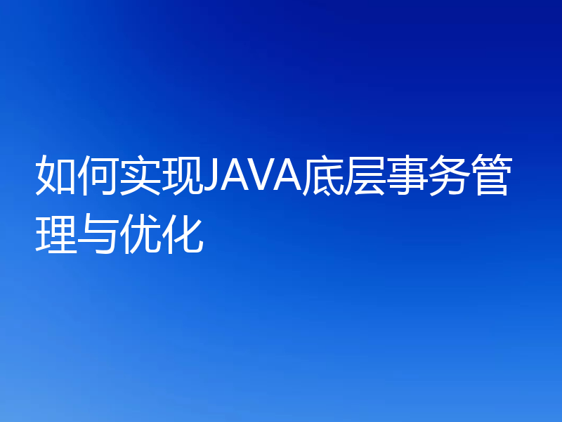 如何实现JAVA底层事务管理与优化