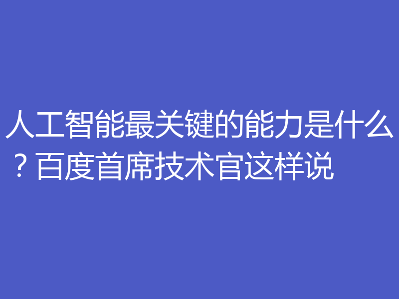 人工智能最关键的能力是什么？百度首席技术官这样说