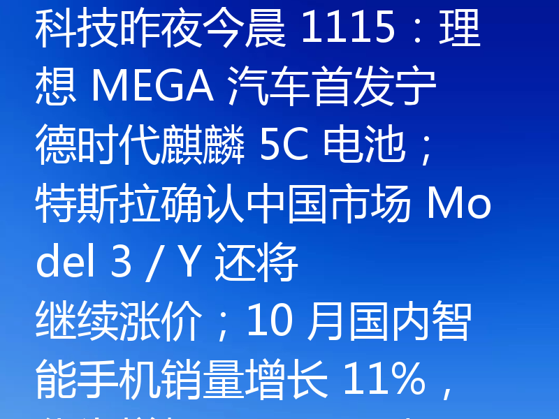 科技昨夜今晨 1115：理想 MEGA 汽车首发宁德时代麒麟 5C 电池；特斯拉确认中国市场 Model 3 / Y 还将继续涨价；10 月国内智能手机销量增长 11%，华为增幅 83% 遥遥领先