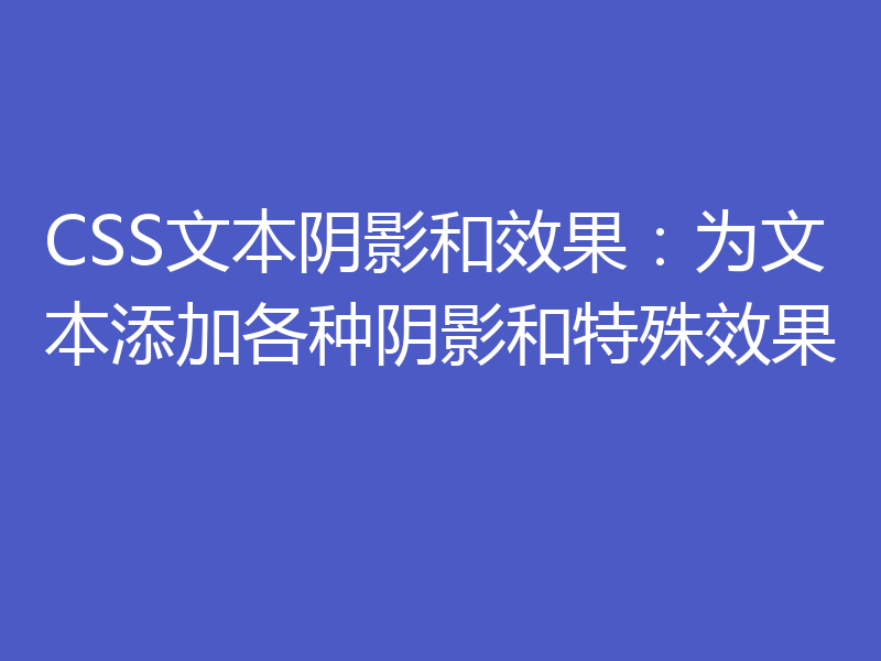 CSS文本阴影和效果：为文本添加各种阴影和特殊效果