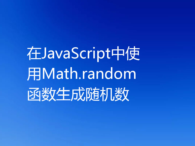 在JavaScript中使用Math.random函数生成随机数