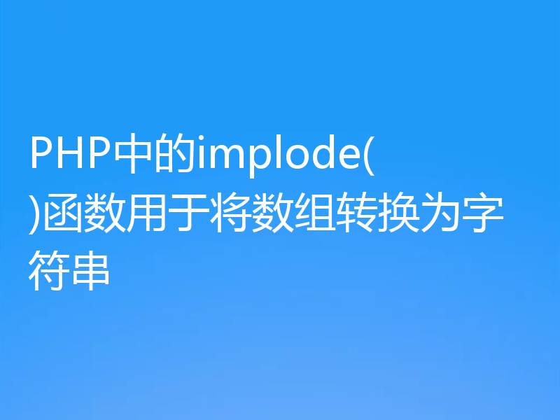 PHP中的implode()函数用于将数组转换为字符串