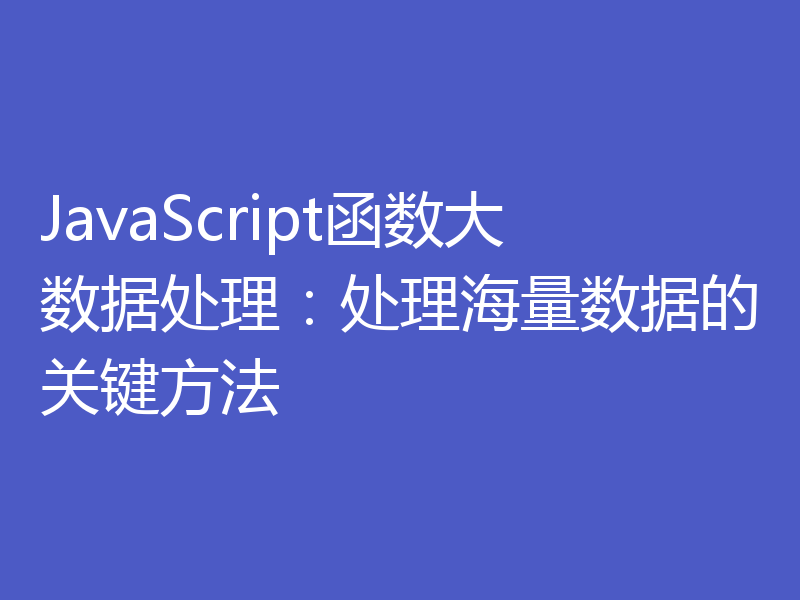 JavaScript函数大数据处理：处理海量数据的关键方法