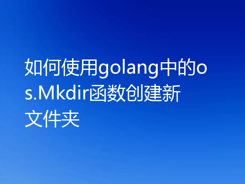 如何使用golang中的os.Mkdir函数创建新文件夹