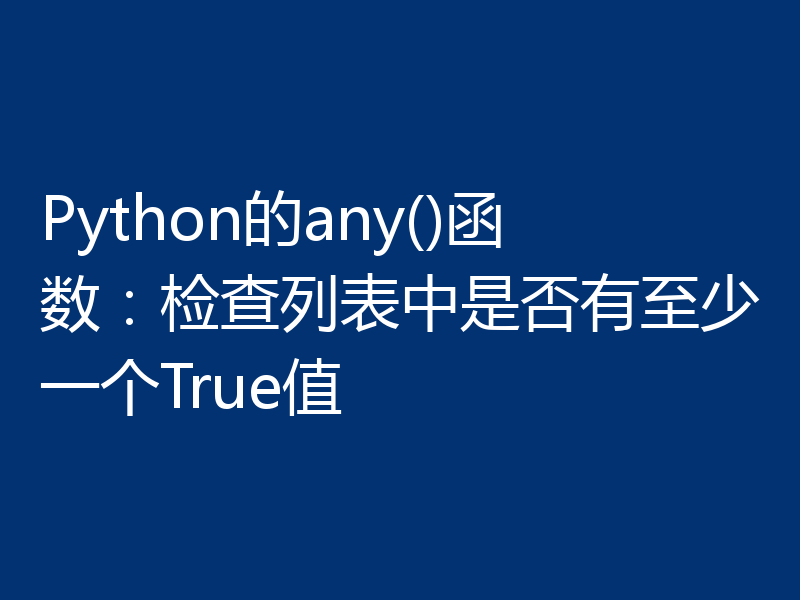Python的any()函数：检查列表中是否有至少一个True值