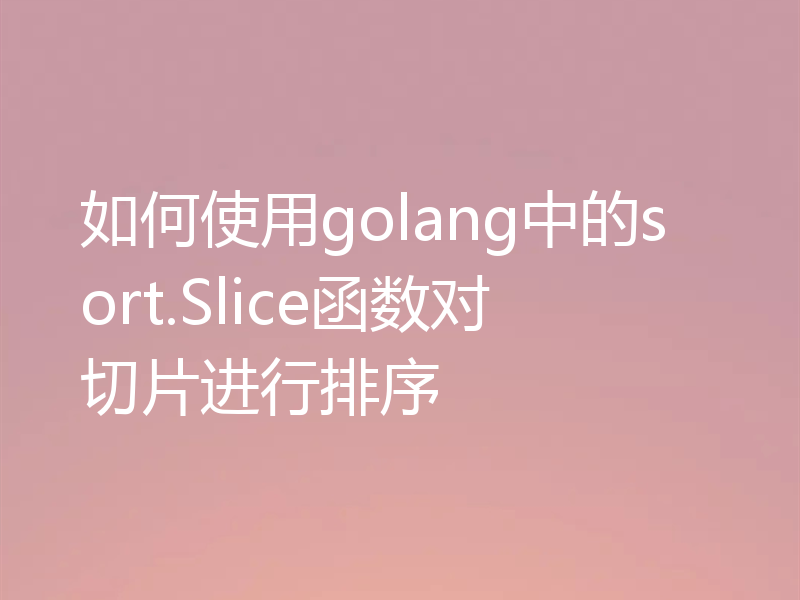 如何使用golang中的sort.Slice函数对切片进行排序