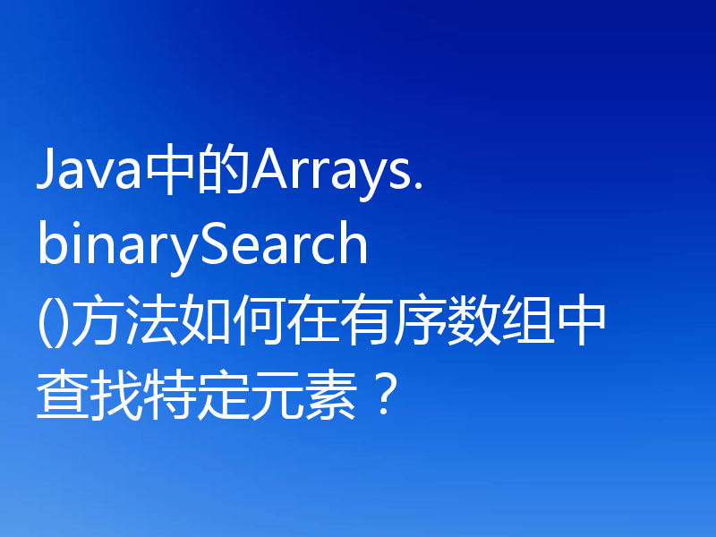 Java中的Arrays.binarySearch()方法如何在有序数组中查找特定元素？