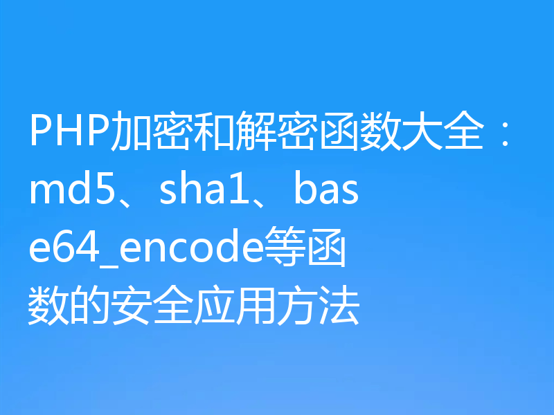 PHP加密和解密函数大全：md5、sha1、base64_encode等函数的安全应用方法