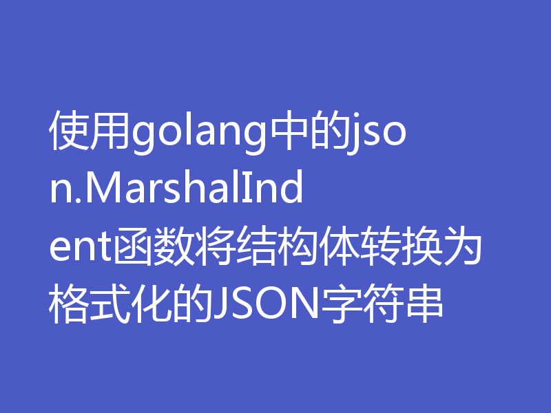 使用golang中的json.MarshalIndent函数将结构体转换为格式化的JSON字符串