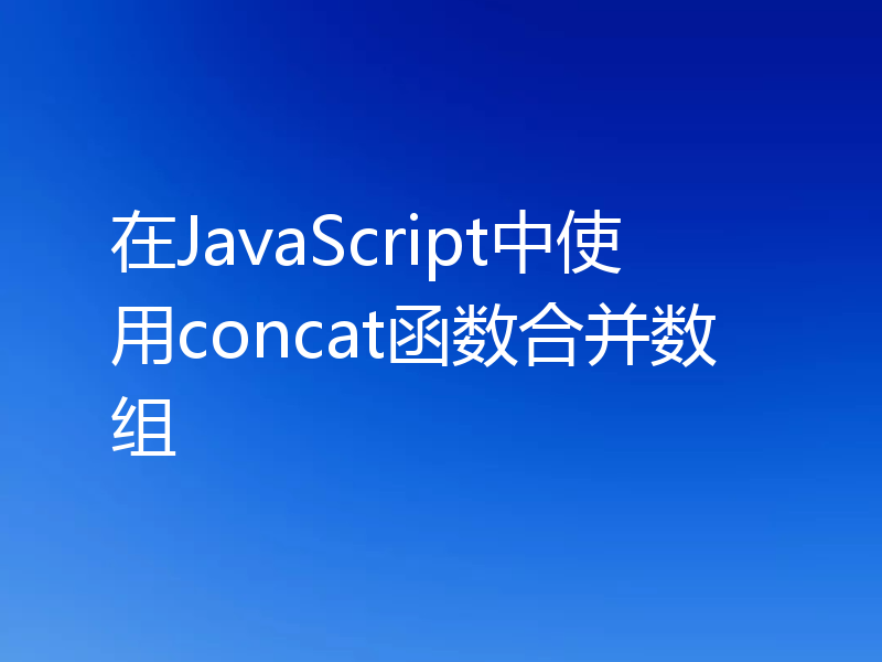 在JavaScript中使用concat函数合并数组