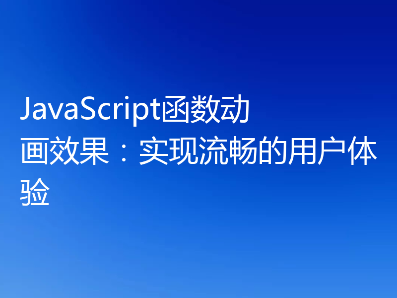 JavaScript函数动画效果：实现流畅的用户体验