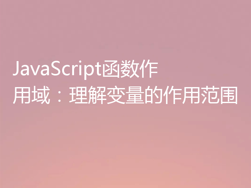 JavaScript函数作用域：理解变量的作用范围