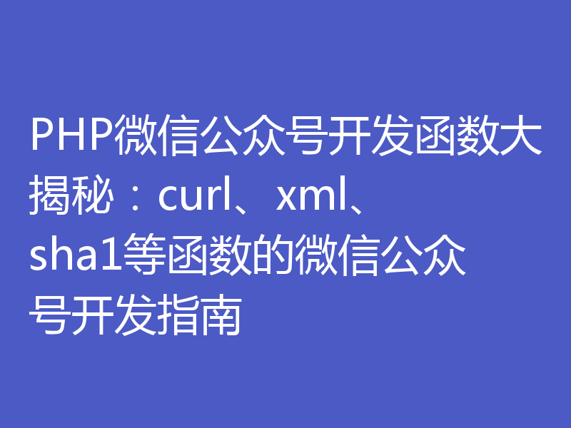PHP微信公众号开发函数大揭秘：curl、xml、sha1等函数的微信公众号开发指南