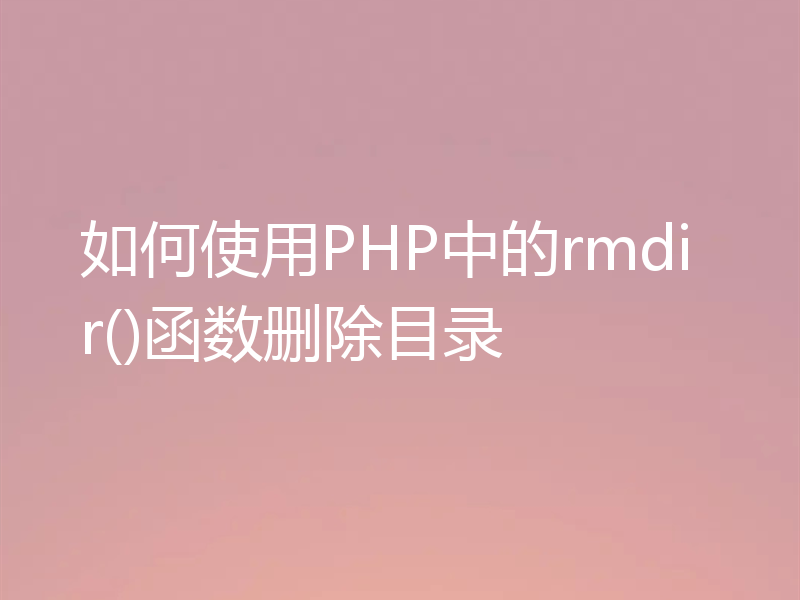 如何使用PHP中的rmdir()函数删除目录
