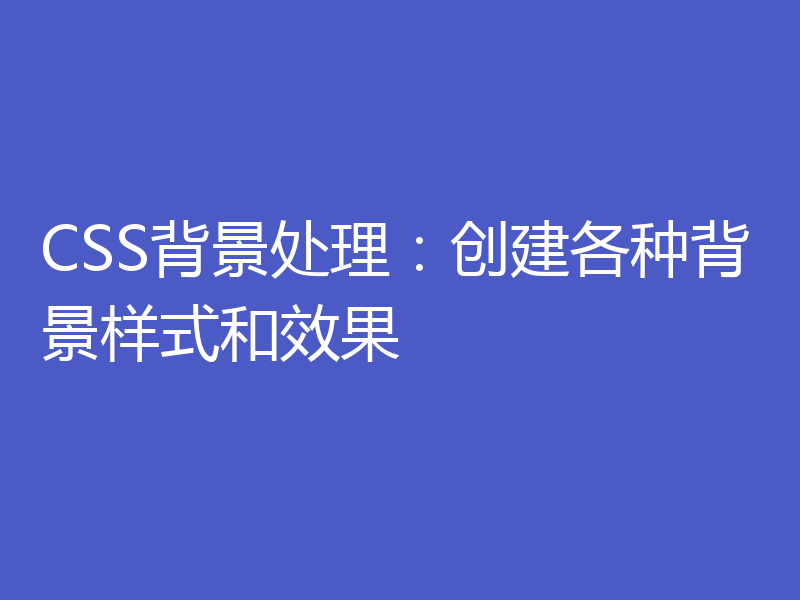 CSS背景处理：创建各种背景样式和效果