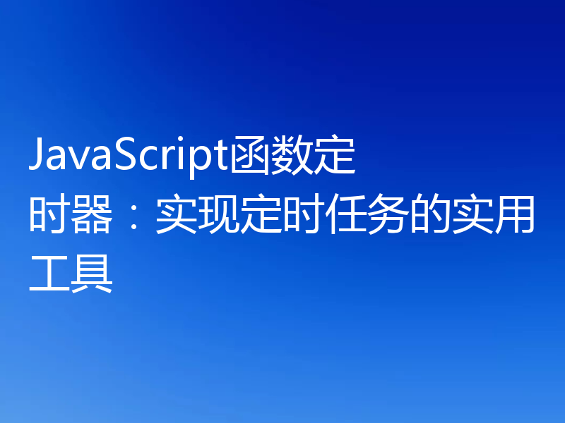 JavaScript函数定时器：实现定时任务的实用工具