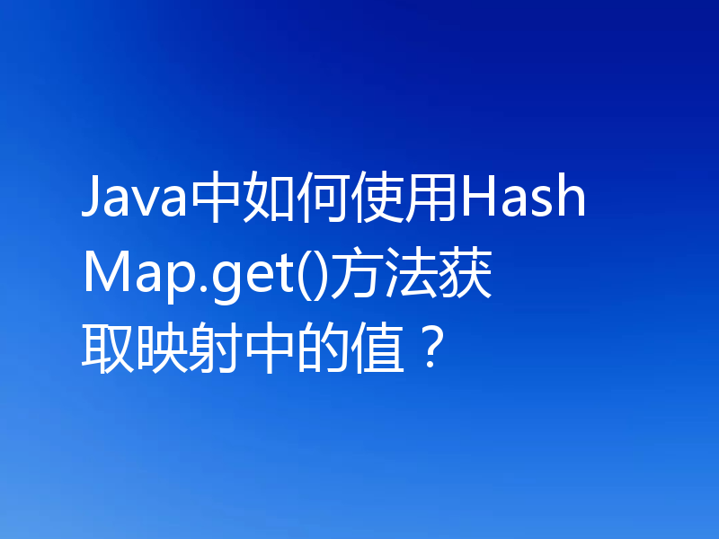 Java中如何使用HashMap.get()方法获取映射中的值？