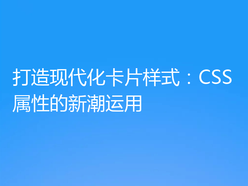 打造现代化卡片样式：CSS属性的新潮运用