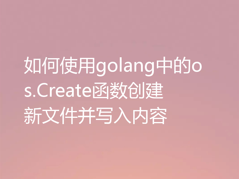 如何使用golang中的os.Create函数创建新文件并写入内容