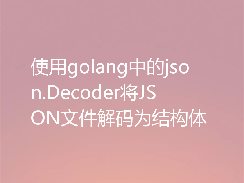 使用golang中的json.Decoder将JSON文件解码为结构体