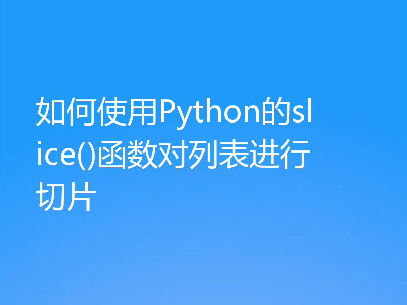 如何使用Python的slice()函数对列表进行切片