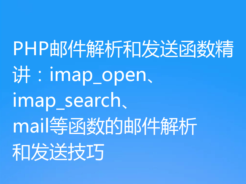PHP邮件解析和发送函数精讲：imap_open、imap_search、mail等函数的邮件解析和发送技巧