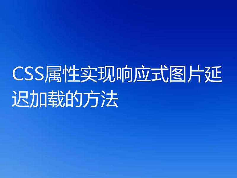 CSS属性实现响应式图片延迟加载的方法