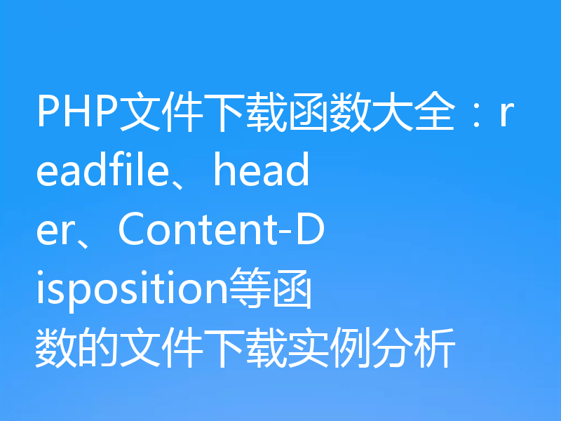 PHP文件下载函数大全：readfile、header、Content-Disposition等函数的文件下载实例分析