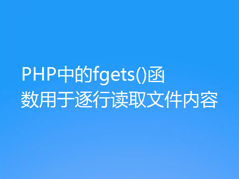 PHP中的fgets()函数用于逐行读取文件内容