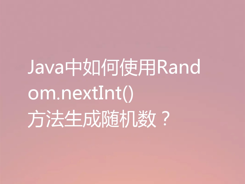 Java中如何使用Random.nextInt()方法生成随机数？