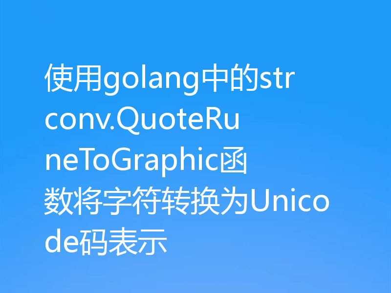 使用golang中的strconv.QuoteRuneToGraphic函数将字符转换为Unicode码表示