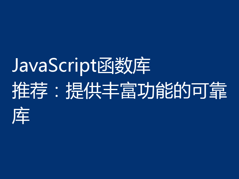 JavaScript函数库推荐：提供丰富功能的可靠库