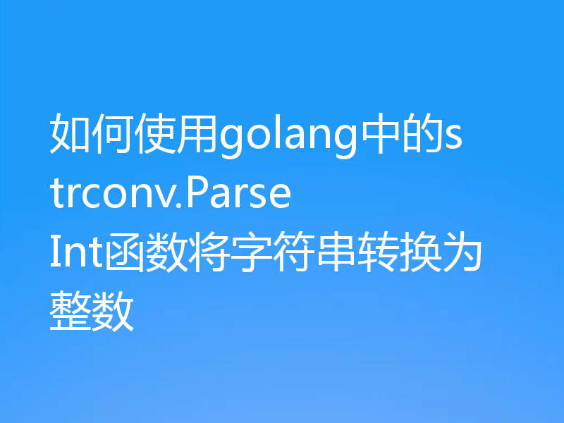 如何使用golang中的strconv.ParseInt函数将字符串转换为整数