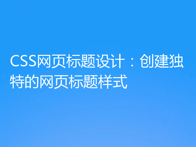 CSS网页标题设计：创建独特的网页标题样式