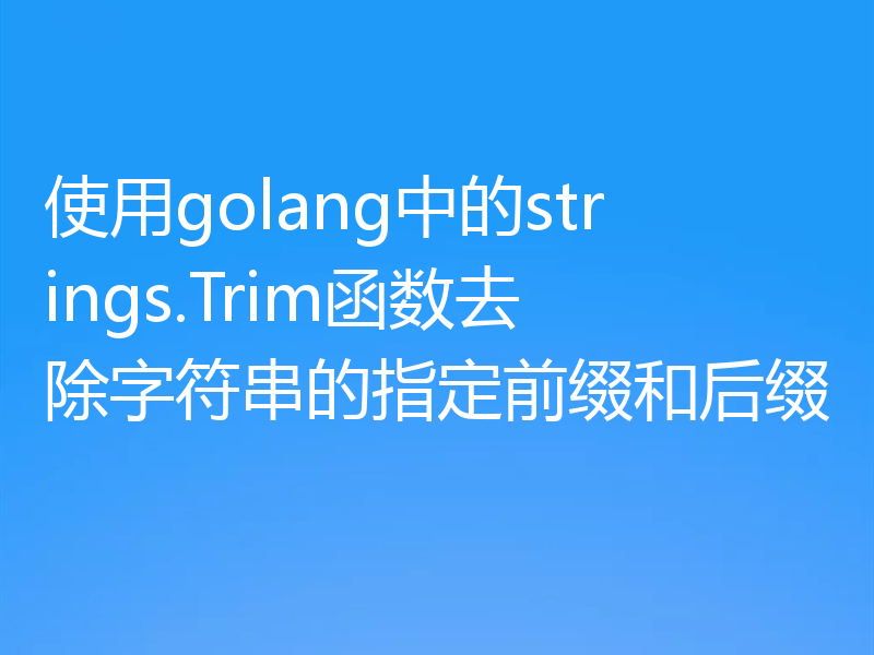 使用golang中的strings.Trim函数去除字符串的指定前缀和后缀
