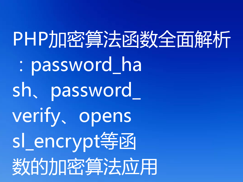 PHP加密算法函数全面解析：password_hash、password_verify、openssl_encrypt等函数的加密算法应用