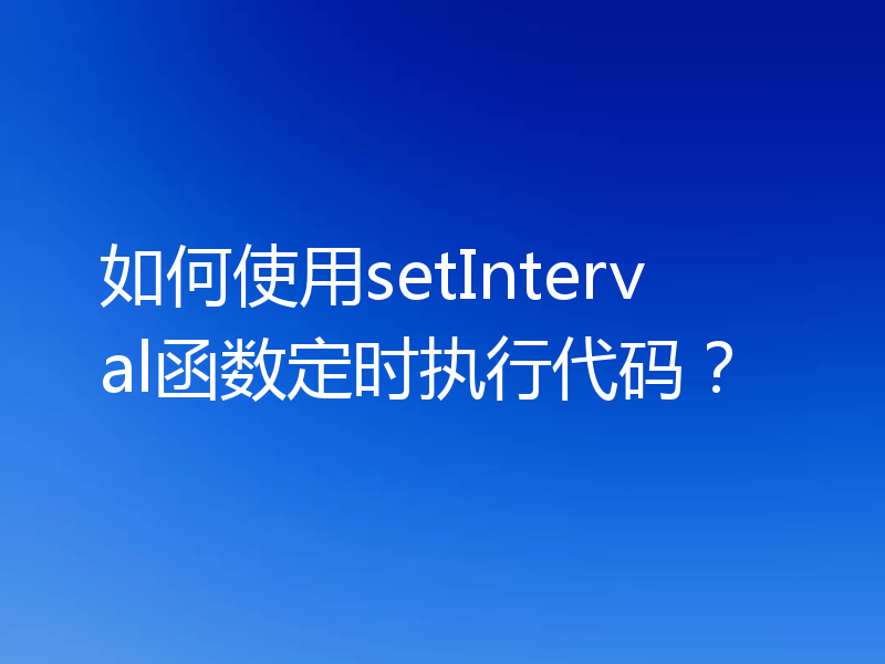 如何使用setInterval函数定时执行代码？