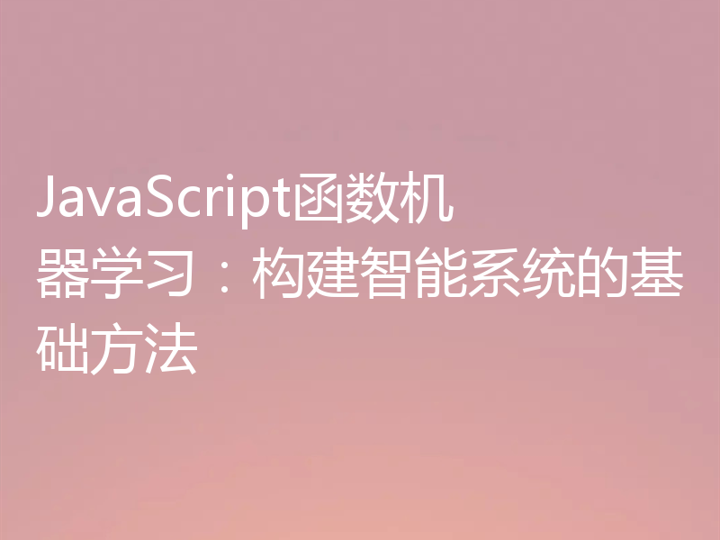 JavaScript函数机器学习：构建智能系统的基础方法