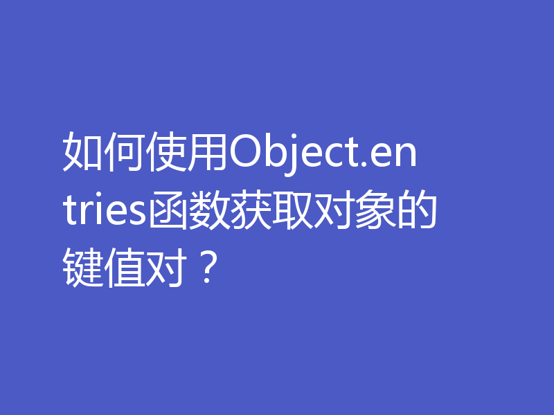 如何使用Object.entries函数获取对象的键值对？
