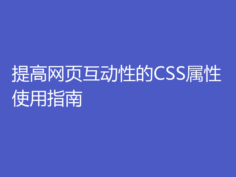 提高网页互动性的CSS属性使用指南