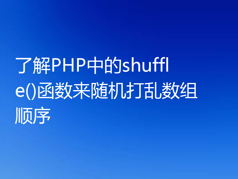 了解PHP中的shuffle()函数来随机打乱数组顺序