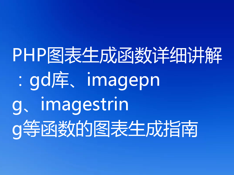 PHP图表生成函数详细讲解：gd库、imagepng、imagestring等函数的图表生成指南